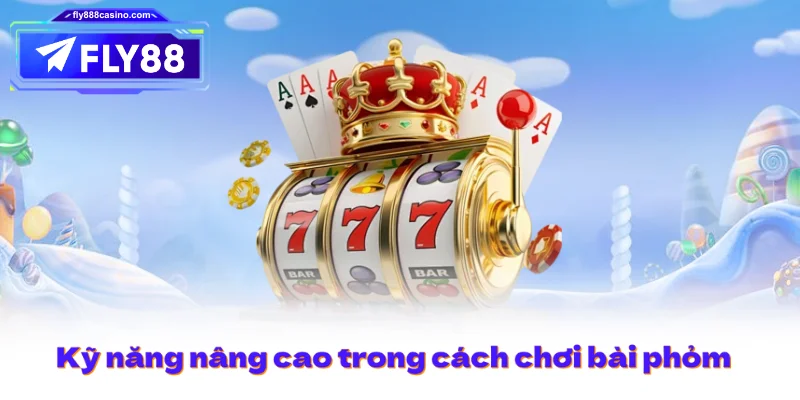 Kỹ năng nâng cao trong cách chơi bài phỏm